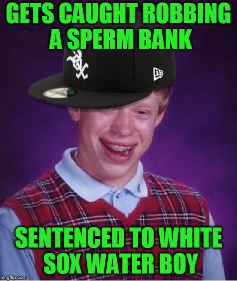 Bad Luck Brian Meme | GETS CAUGHT ROBBING A SPERM BANK SENTENCED TO WHITE SOX WATER BOY | image tagged in memes,bad luck brian | made w/ Imgflip meme maker
