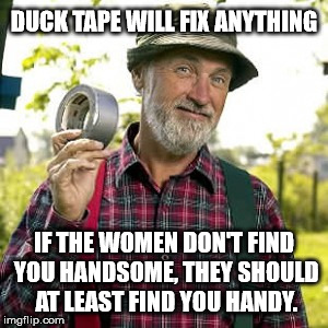 The Red Green Show ... That is why I try to be handy | DUCK TAPE WILL FIX ANYTHING; IF THE WOMEN DON'T FIND YOU HANDSOME, THEY SHOULD AT LEAST FIND YOU HANDY. | image tagged in memes,red green,funny,relationship | made w/ Imgflip meme maker