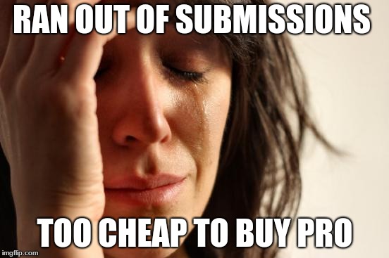 First World Problems | RAN OUT OF SUBMISSIONS; TOO CHEAP TO BUY PRO | image tagged in memes,first world problems | made w/ Imgflip meme maker