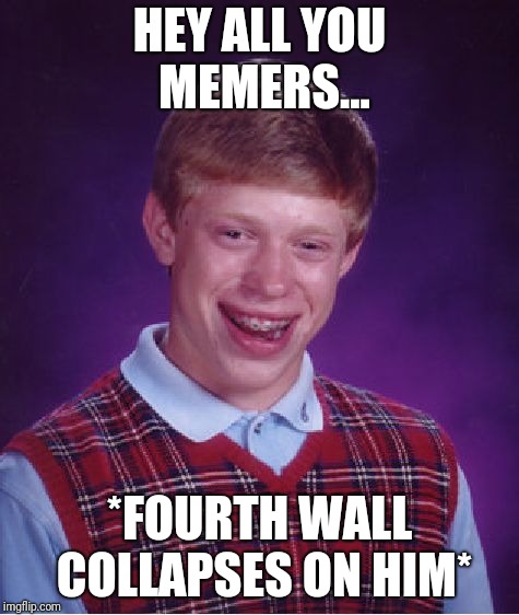Bad Luck Brian Meme | HEY ALL YOU MEMERS... *FOURTH WALL COLLAPSES ON HIM* | image tagged in memes,bad luck brian | made w/ Imgflip meme maker