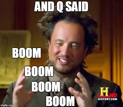 Ancient Aliens Meme | AND Q SAID; BOOM; BOOM; BOOM; BOOM | image tagged in memes,ancient aliens | made w/ Imgflip meme maker