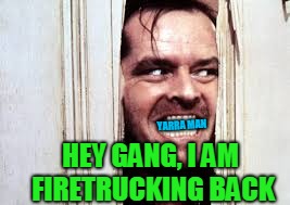 YARRA MAN; HEY GANG, I AM FIRETRUCKING BACK | image tagged in facebook jail return | made w/ Imgflip meme maker