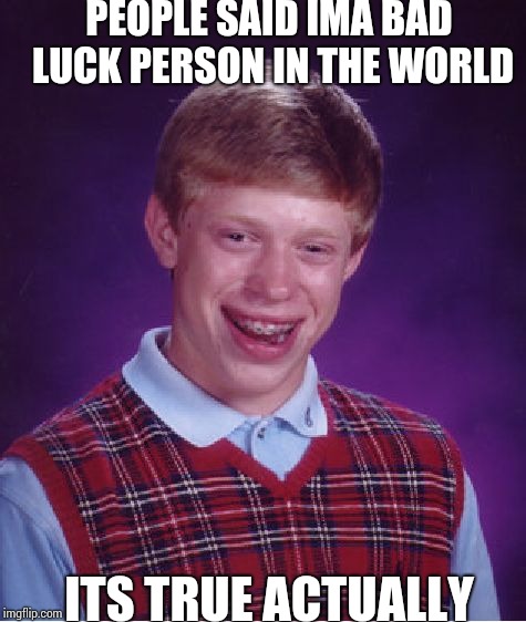 Bad Luck Brian Meme | PEOPLE SAID IMA BAD LUCK PERSON IN THE WORLD; ITS TRUE ACTUALLY | image tagged in memes,bad luck brian | made w/ Imgflip meme maker