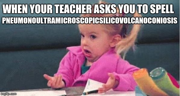 I DON'T KNOW | PNEUMONOULTRAMICROSCOPICSILICOVOLCANOCONIOSIS; WHEN YOUR TEACHER ASKS YOU TO SPELL | image tagged in school,funny,little girl | made w/ Imgflip meme maker