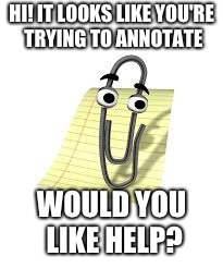 Clippy | HI! IT LOOKS LIKE YOU'RE TRYING TO ANNOTATE; WOULD YOU LIKE HELP? | image tagged in clippy | made w/ Imgflip meme maker