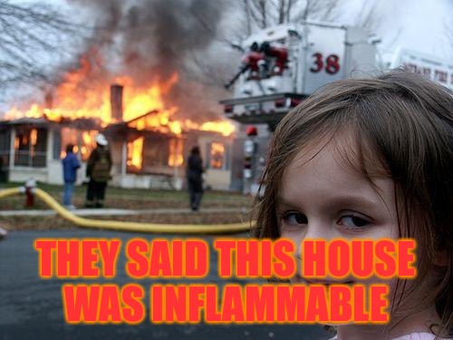 Disaster Girl Meme | THEY SAID THIS HOUSE WAS INFLAMMABLE | image tagged in memes,disaster girl | made w/ Imgflip meme maker