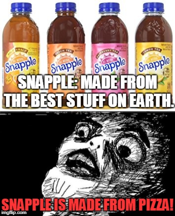 It doesn't TASTE like pizza, though.... | SNAPPLE: MADE FROM THE BEST STUFF ON EARTH. SNAPPLE IS MADE FROM PIZZA! | image tagged in rage comics,gasp rage face | made w/ Imgflip meme maker