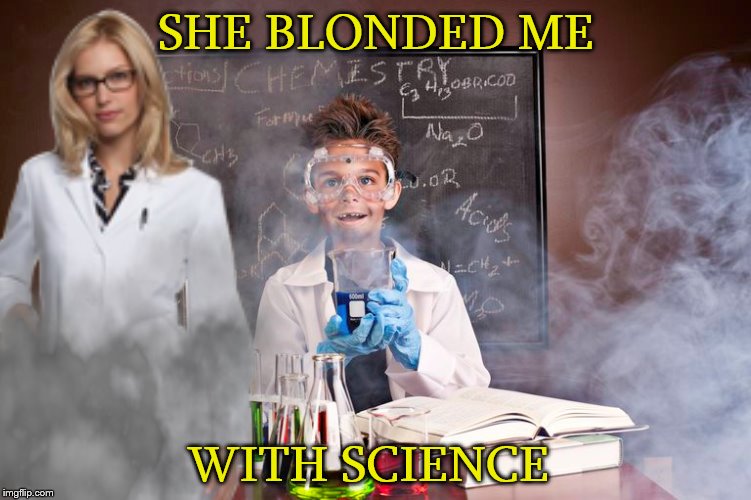with science | SHE BLONDED ME; WITH SCIENCE | image tagged in memes,funny,lab accident,blinded me with science,thomas dolby,did i do that | made w/ Imgflip meme maker