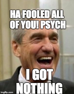 Mueller Laughing | HA FOOLED ALL OF YOU! PSYCH; I GOT NOTHING | image tagged in mueller laughing | made w/ Imgflip meme maker