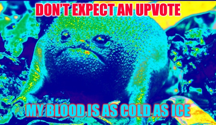 Grumpy Frog Cold As Ice | DON’T EXPECT AN UPVOTE MY BLOOD IS AS COLD AS ICE | image tagged in grumpy frog cold as ice | made w/ Imgflip meme maker