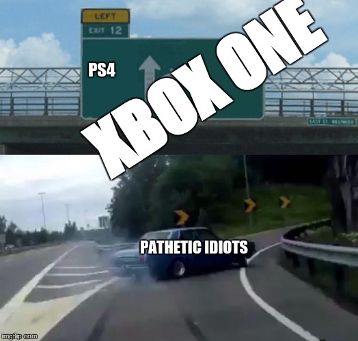 First Meme Template That Appears Challange thingy | XBOX ONE; PS4; PATHETIC IDIOTS | image tagged in memes,left exit 12 off ramp,theres more ps4s,than xbox ones,but nobody cares | made w/ Imgflip meme maker