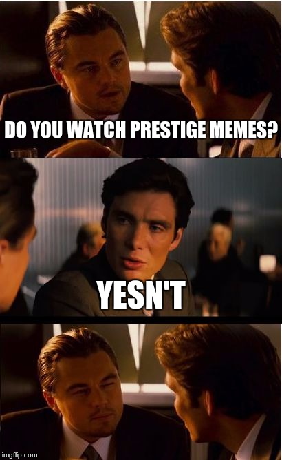 Inception Meme | DO YOU WATCH PRESTIGE MEMES? YESN'T | image tagged in memes,inception | made w/ Imgflip meme maker