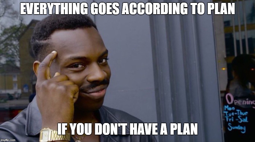 Good thinking | EVERYTHING GOES ACCORDING TO PLAN; IF YOU DON'T HAVE A PLAN | image tagged in good thinking | made w/ Imgflip meme maker