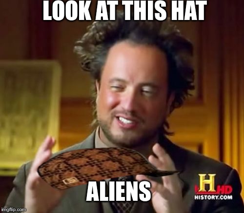 Ancient Aliens Meme | LOOK AT THIS HAT; ALIENS | image tagged in memes,ancient aliens,scumbag | made w/ Imgflip meme maker