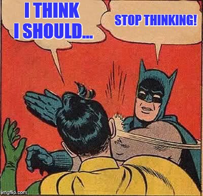 Batman Slapping Robin | I THINK I SHOULD... STOP THINKING! | image tagged in memes,batman slapping robin | made w/ Imgflip meme maker