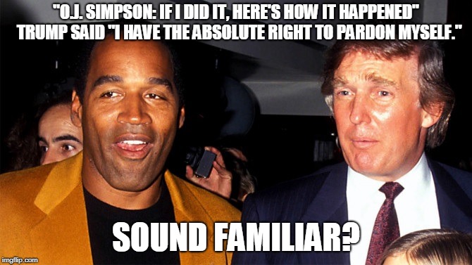 "O.J. SIMPSON: IF I DID IT, HERE'S HOW IT HAPPENED"  TRUMP SAID "I HAVE THE ABSOLUTE RIGHT TO PARDON MYSELF."; SOUND FAMILIAR? | made w/ Imgflip meme maker