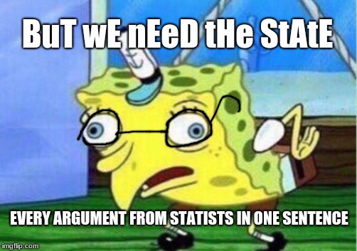 #Blind faith | BuT wE nEeD tHe StAtE; EVERY ARGUMENT FROM STATISTS IN ONE SENTENCE | image tagged in memes,mocking spongebob | made w/ Imgflip meme maker