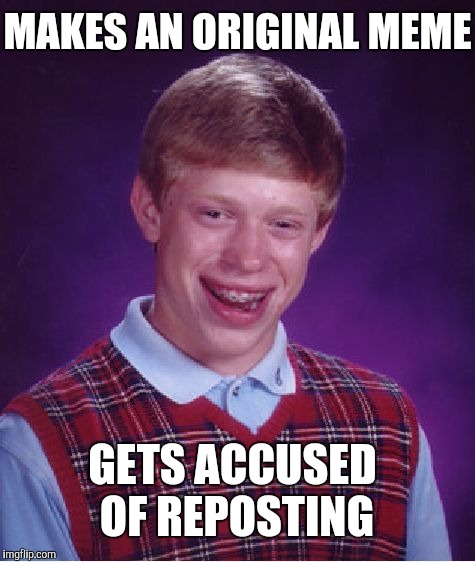 Bad Luck Brian | MAKES AN ORIGINAL MEME; GETS ACCUSED OF REPOSTING | image tagged in memes,bad luck brian | made w/ Imgflip meme maker
