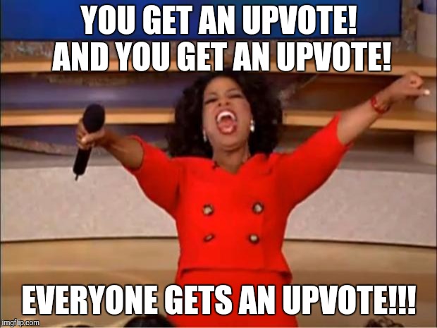 Nice to have someone like this. | YOU GET AN UPVOTE! AND YOU GET AN UPVOTE! EVERYONE GETS AN UPVOTE!!! | image tagged in memes,oprah you get a | made w/ Imgflip meme maker