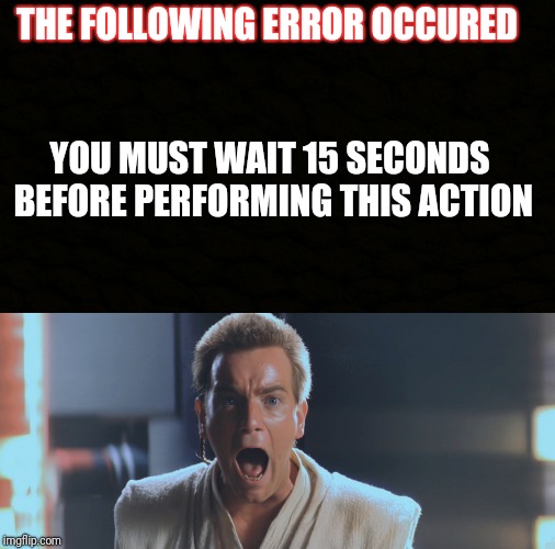 THE FOLLOWING ERROR OCCURED; YOU MUST WAIT 15 SECONDS BEFORE PERFORMING THIS ACTION | made w/ Imgflip meme maker