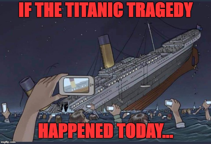 IF THE TITANIC TRAGEDY; HAPPENED TODAY... | image tagged in titanic | made w/ Imgflip meme maker