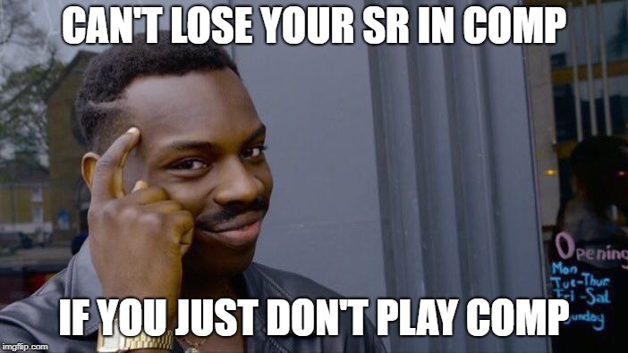 This is my life now... | CAN'T LOSE YOUR SR IN COMP; IF YOU JUST DON'T PLAY COMP | image tagged in memes,roll safe think about it,sr,overwatch,competitive | made w/ Imgflip meme maker