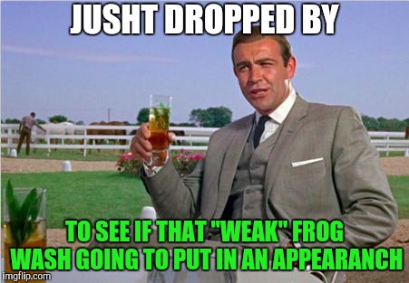 Frogger (Frog Week June 4-10, a JBmemegeek & giveuahint event!) | JUSHT DROPPED BY; TO SEE IF THAT "WEAK" FROG WASH GOING TO PUT IN AN APPEARANCH | image tagged in sean connery  kermit | made w/ Imgflip meme maker