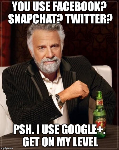 The Most Interesting Man In The World | YOU USE FACEBOOK? SNAPCHAT? TWITTER? PSH. I USE GOOGLE+. GET ON MY LEVEL | image tagged in memes,the most interesting man in the world | made w/ Imgflip meme maker