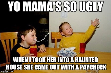 Yo Mamas So Fat Meme | YO MAMA'S SO UGLY; WHEN I TOOK HER INTO A HAUNTED HOUSE SHE CAME OUT WITH A PAYCHECK | image tagged in memes,yo mamas so fat | made w/ Imgflip meme maker