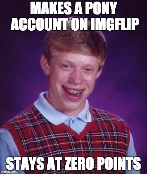 Bad Luck Brony Brian | MAKES A PONY ACCOUNT ON IMGFLIP; STAYS AT ZERO POINTS | image tagged in memes,bad luck brian,pony account,ponies,imgflip,points | made w/ Imgflip meme maker