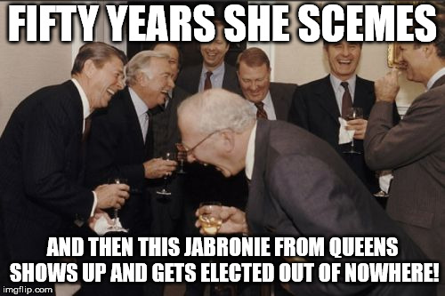 Laughing Men In Suits Meme | FIFTY YEARS SHE SCEMES; AND THEN THIS JABRONIE FROM QUEENS SHOWS UP AND GETS ELECTED OUT OF NOWHERE! | image tagged in memes,laughing men in suits | made w/ Imgflip meme maker