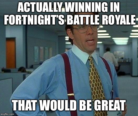 That Would Be Great | ACTUALLY WINNING IN FORTNIGHT’S BATTLE ROYALE; THAT WOULD BE GREAT | image tagged in memes,that would be great | made w/ Imgflip meme maker