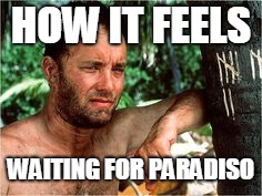 Cast Away | HOW IT FEELS; WAITING FOR PARADISO | image tagged in cast away | made w/ Imgflip meme maker