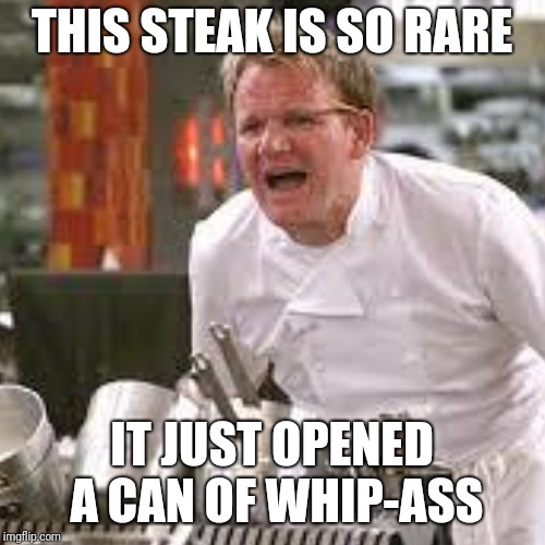 THIS STEAK IS SO RARE IT JUST OPENED A CAN OF WHIP-ASS | made w/ Imgflip meme maker