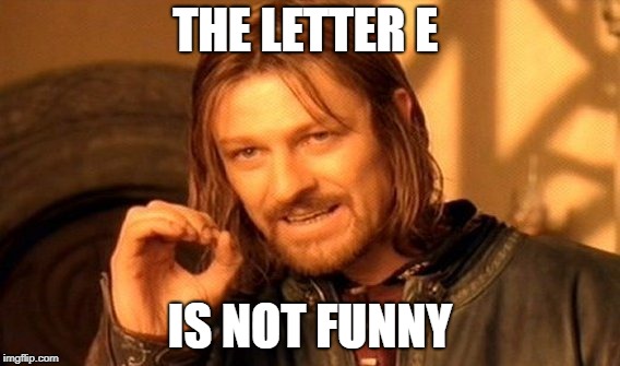 One Does Not Simply Meme | THE LETTER E; IS NOT FUNNY | image tagged in memes,one does not simply | made w/ Imgflip meme maker