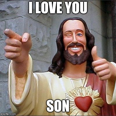 Buddy Christ Meme | I LOVE YOU; SON | image tagged in memes,buddy christ | made w/ Imgflip meme maker