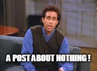 A POST ABOUT NOTHING ! | made w/ Imgflip meme maker