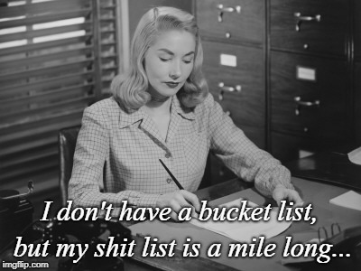 No bucket list... | I don't have a bucket list, but my shit list is a mile long... | image tagged in bucket list,shit list,mile long | made w/ Imgflip meme maker
