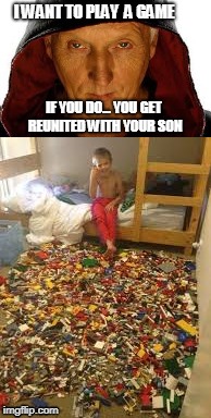 Lets play a game? |  I WANT TO PLAY  A GAME; IF YOU DO... YOU GET REUNITED WITH YOUR SON | image tagged in lego pain,gonna spank me,more lego,lego trap | made w/ Imgflip meme maker
