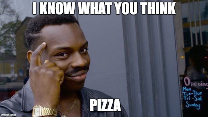 I KNOW IT | I KNOW WHAT YOU THINK; PIZZA | image tagged in memes,roll safe think about it | made w/ Imgflip meme maker