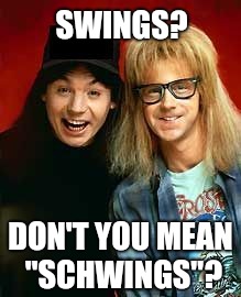 Swings or Schwings? | SWINGS? DON'T YOU MEAN "SCHWINGS"? | image tagged in wayne and garth,schwing,waynes world,swings,wayne campbell,garth algar | made w/ Imgflip meme maker