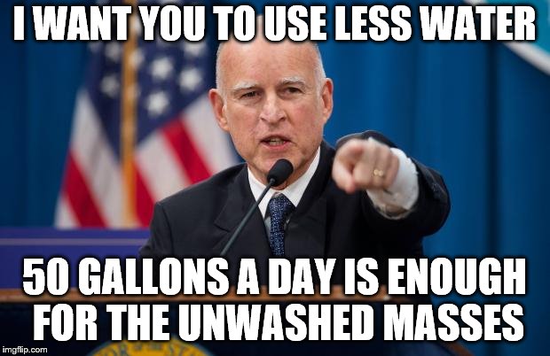 Jerry Brown | I WANT YOU TO USE LESS WATER; 50 GALLONS A DAY IS ENOUGH FOR THE UNWASHED MASSES | image tagged in jerry brown,water rationing | made w/ Imgflip meme maker