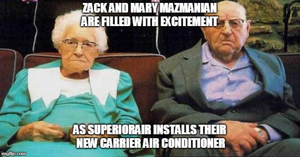 Excited old people | ZACK AND MARY MAZMANIAN ARE FILLED WITH EXCITEMENT; AS SUPERIORAIR INSTALLS THEIR NEW CARRIER AIR CONDITIONER | image tagged in excited old people | made w/ Imgflip meme maker