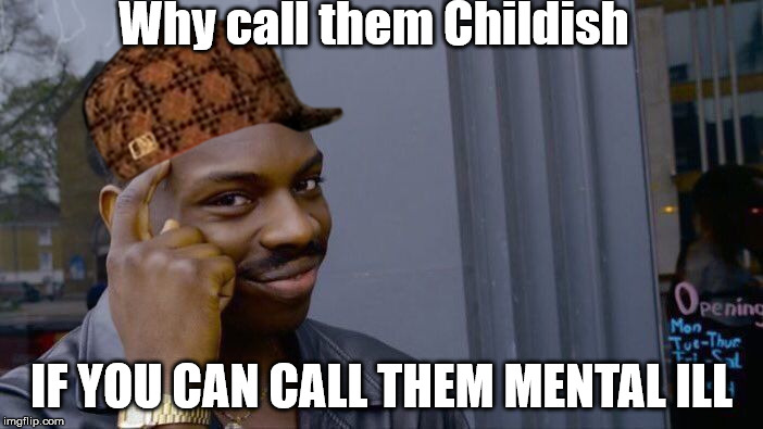 Roll Safe Think About It Meme | Why call them Childish; IF YOU CAN CALL THEM MENTAL ILL | image tagged in memes,roll safe think about it,scumbag | made w/ Imgflip meme maker