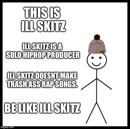 Be Like Bill Meme | THIS IS ILL SKITZ; ILL SKITZ IS A SOLO HIPHOP PRODUCER; ILL SKITZ DOESNT MAKE TRASH ASS RAP SONGS. BE LIKE ILL SKITZ | image tagged in memes,be like bill | made w/ Imgflip meme maker