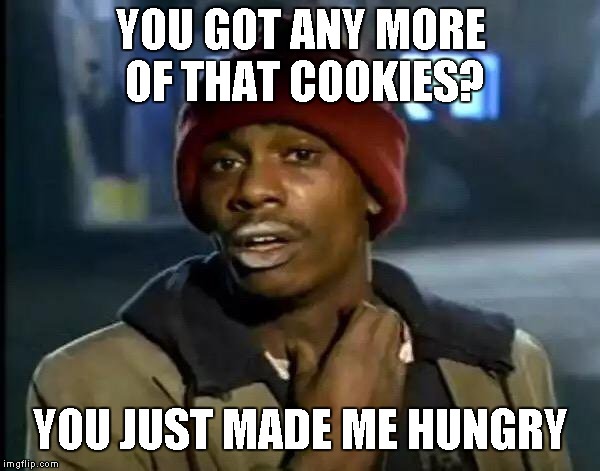 Y'all Got Any More Of That Meme | YOU GOT ANY MORE OF THAT COOKIES? YOU JUST MADE ME HUNGRY | image tagged in memes,y'all got any more of that | made w/ Imgflip meme maker