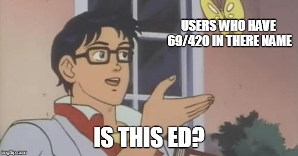Is This a Pigeon | USERS WHO HAVE 69/420 IN THERE NAME; IS THIS ED? | image tagged in is this a pigeon | made w/ Imgflip meme maker