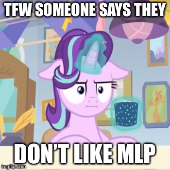 S. Glimmer | TFW SOMEONE SAYS THEY; DON’T LIKE MLP | image tagged in s glimmer | made w/ Imgflip meme maker