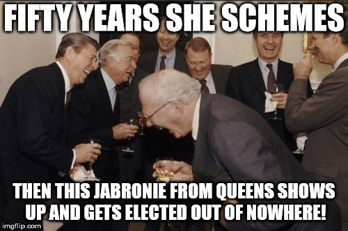 Laughing Men In Suits | FIFTY YEARS SHE SCHEMES; THEN THIS JABRONIE FROM QUEENS SHOWS UP AND GETS ELECTED OUT OF NOWHERE! | image tagged in memes,laughing men in suits | made w/ Imgflip meme maker
