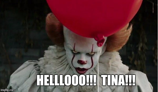 2017 pennywise | HELLLOOO!!!  TINA!!! | image tagged in 2017 pennywise | made w/ Imgflip meme maker